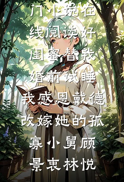 好闺蜜替我婚前试睡，我感恩戴德改嫁她的孤寡小舅(顾景衷林悦)完结小说免费阅读_热门小说在线阅读好闺蜜替我婚前试睡，我感恩戴德改嫁她的孤寡小舅顾景衷林悦