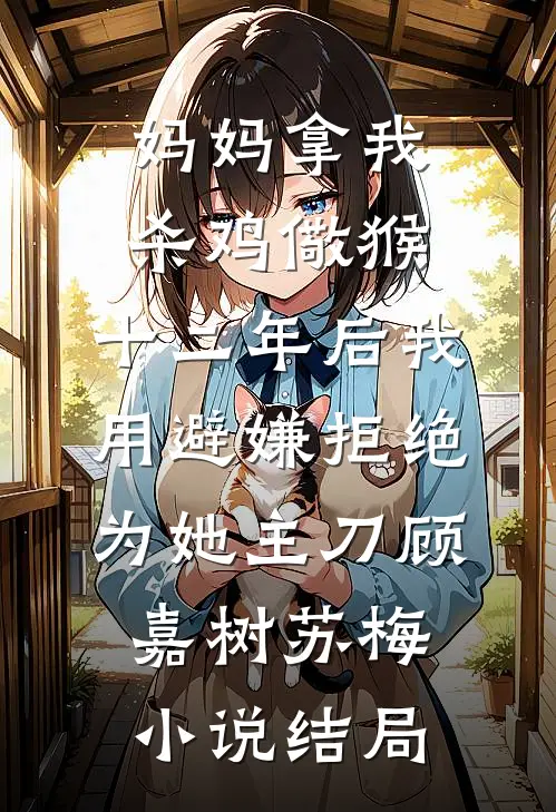 妈妈拿我杀鸡儆猴，十二年后我用避嫌拒绝为她主刀顾嘉树苏梅小说结局