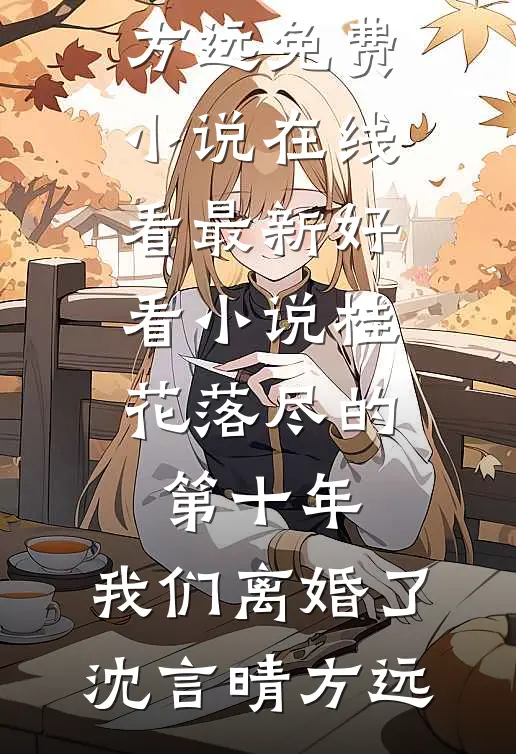 桂花落尽的第十年，我们离婚了沈言晴方远免费小说在线看_最新好看小说桂花落尽的第十年，我们离婚了沈言晴方远