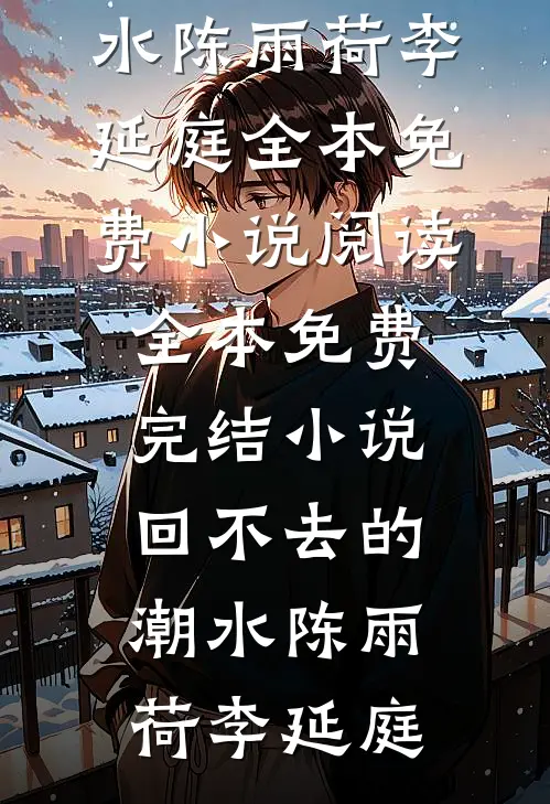 回不去的潮水陈雨荷李延庭全本免费小说阅读_全本免费完结小说回不去的潮水陈雨荷李延庭