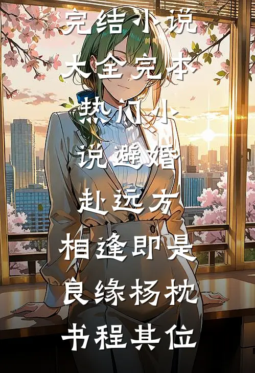 避婚赴远方，相逢即是良缘(杨枕书程其位)完结小说大全_完本热门小说避婚赴远方，相逢即是良缘杨枕书程其位