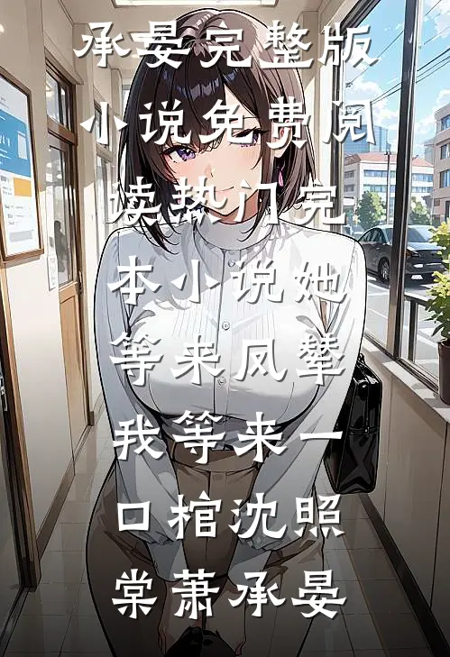 她等来凤辇，我等来一口棺沈照棠萧承晏完整版小说免费阅读_热门完本小说她等来凤辇，我等来一口棺沈照棠萧承晏