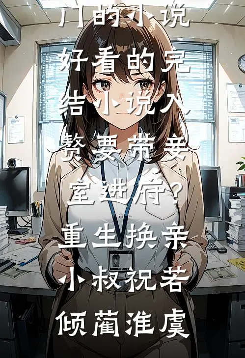 入赘要带妾室进府？重生换亲小叔祝若倾蔺淮虞热门的小说_好看的完结小说入赘要带妾室进府？重生换亲小叔祝若倾蔺淮虞