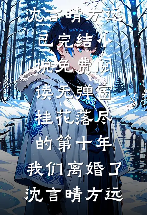 桂花落尽的第十年，我们离婚了沈言晴方远已完结小说_免费阅读无弹窗桂花落尽的第十年，我们离婚了(沈言晴方远)