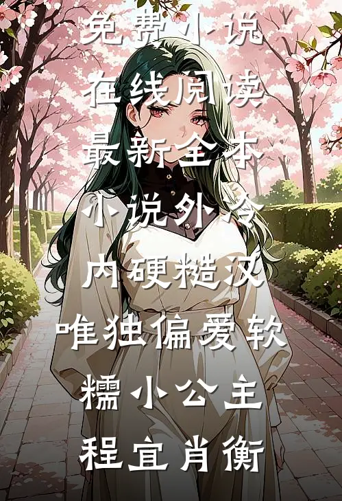 外冷内硬糙汉，唯独偏爱软糯小公主(程宜肖衡)免费小说在线阅读_最新全本小说外冷内硬糙汉，唯独偏爱软糯小公主程宜肖衡