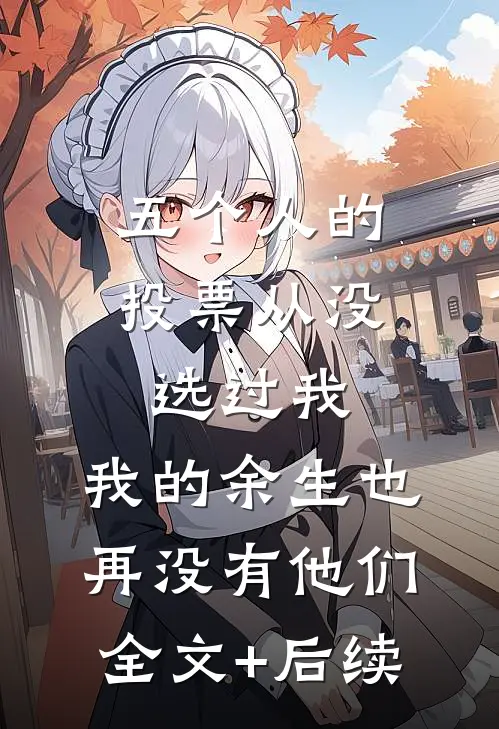 五个人的投票从没选过我，我的余生也再没有他们全文+后续