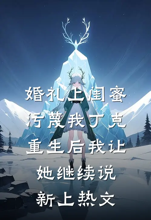 婚礼上闺蜜污蔑我丁克，重生后我让她继续说新上热文