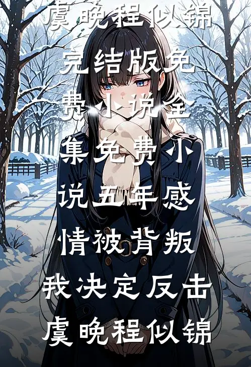 五年感情被背叛，我决定反击虞晚程似锦完结版免费小说_全集免费小说五年感情被背叛，我决定反击(虞晚程似锦)