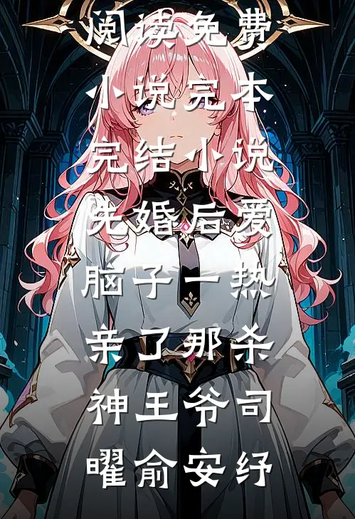 先婚后爱脑子一热亲了那杀神王爷司曜俞安纾阅读免费小说_完本完结小说先婚后爱脑子一热亲了那杀神王爷(司曜俞安纾)