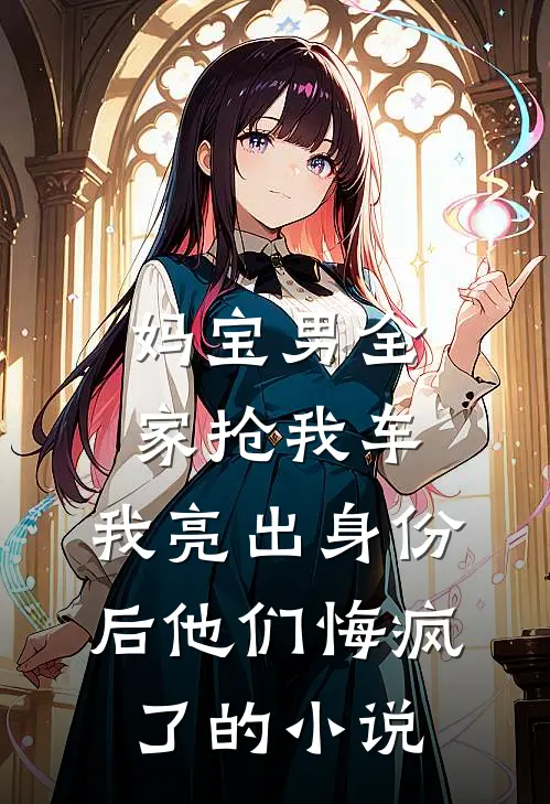 妈宝男全家抢我车，我亮出身份后他们悔疯了的小说