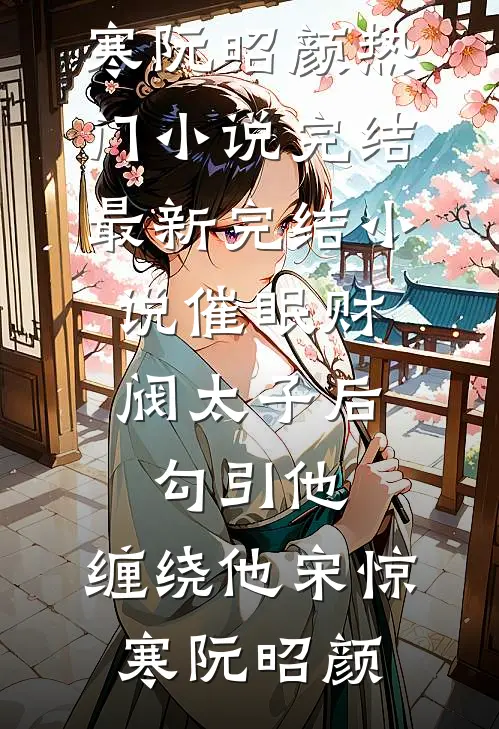 催眠财阀太子后，勾引他，缠绕他宋惊寒阮昭颜热门小说完结_最新完结小说催眠财阀太子后，勾引他，缠绕他(宋惊寒阮昭颜)