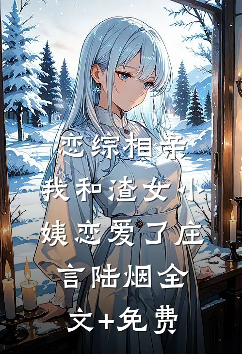 恋综相亲：我和渣女小姨恋爱了庄言陆烟全文+免费