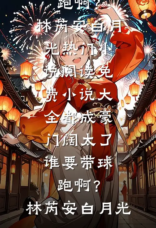 都成豪门阔太了，谁要带球跑啊？林芮安白月光热门小说阅读_免费小说大全都成豪门阔太了，谁要带球跑啊？(林芮安白月光)