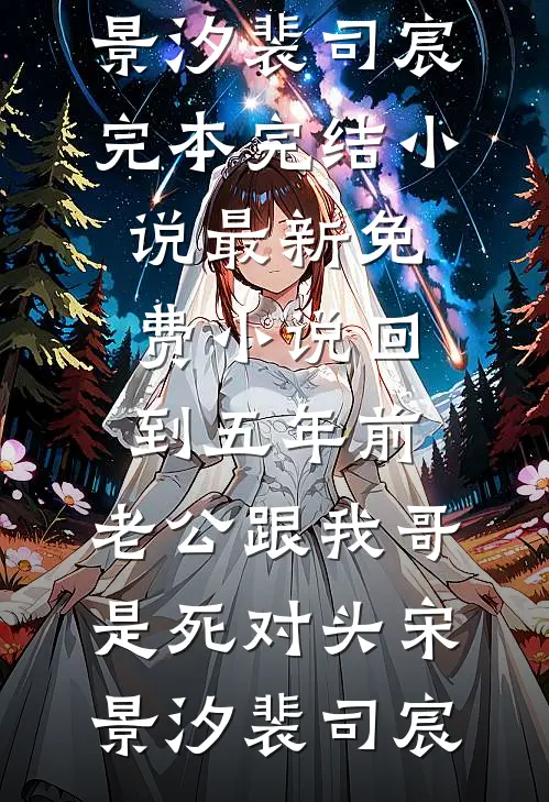 回到五年前，老公跟我哥是死对头(宋景汐裴司宸)完本完结小说_最新免费小说回到五年前，老公跟我哥是死对头(宋景汐裴司宸)