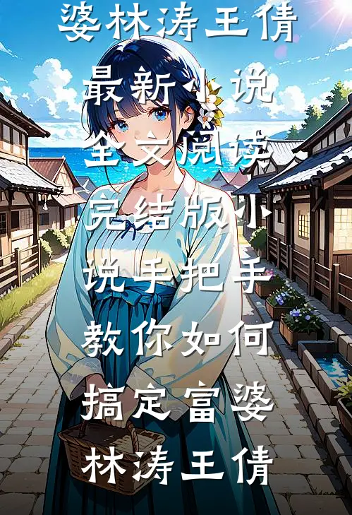 手把手教你如何搞定富婆林涛王倩最新小说全文阅读_完结版小说手把手教你如何搞定富婆(林涛王倩)