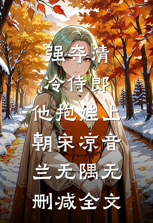 强夺清冷侍郎，他抱娃上朝宋凉音兰无隅无删减全文