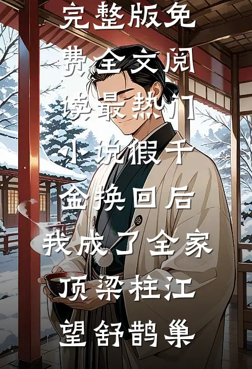 假千金换回后，我成了全家顶梁柱(江望舒鹊巢)完整版免费全文阅读_最热门小说假千金换回后，我成了全家顶梁柱(江望舒鹊巢)