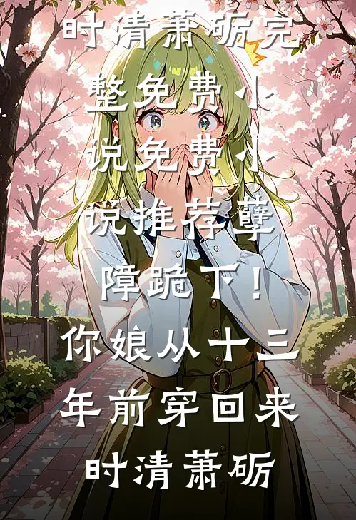 孽障跪下！你娘从十三年前穿回来(时清萧砺)完整免费小说_免费小说推荐孽障跪下！你娘从十三年前穿回来(时清萧砺)