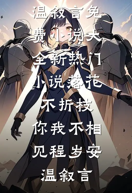 落花不折枝，你我不相见程岁安温叙言免费小说大全_新热门小说落花不折枝，你我不相见(程岁安温叙言)