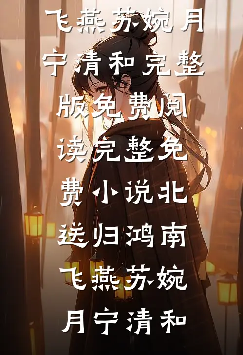 北送归鸿南飞燕(苏婉月宁清和)完整版免费阅读_完整免费小说北送归鸿南飞燕(苏婉月宁清和)