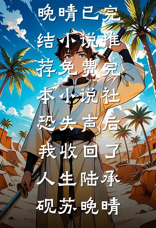 社恐失声后，我收回了人生(陆承砚苏晚晴)已完结小说推荐_免费完本小说社恐失声后，我收回了人生(陆承砚苏晚晴)