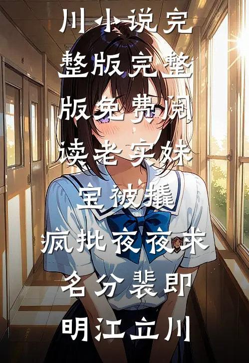 老实妹宝被撬，疯批夜夜求名分(裴即明江立川)小说完整版_完整版免费阅读老实妹宝被撬，疯批夜夜求名分(裴即明江立川)