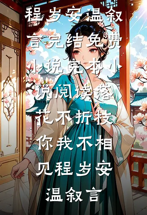 落花不折枝，你我不相见程岁安温叙言完结免费小说_完本小说阅读落花不折枝，你我不相见程岁安温叙言