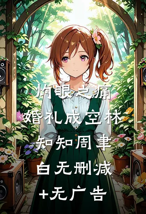 灼眼之痛，婚礼成空林知知周聿白无删减+无广告