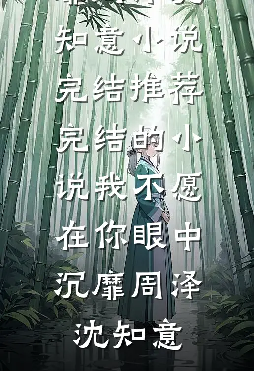 我不愿在你眼中沉靡周泽沈知意小说完结推荐_完结的小说我不愿在你眼中沉靡(周泽沈知意)
