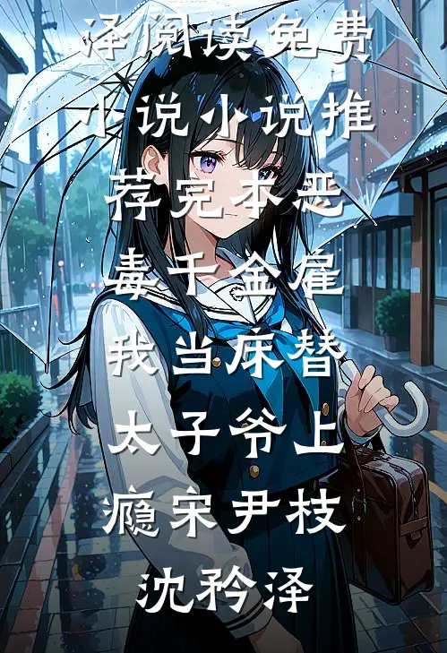 恶毒千金雇我当床替，太子爷上瘾宋尹枝沈矜泽阅读免费小说_小说推荐完本恶毒千金雇我当床替，太子爷上瘾宋尹枝沈矜泽