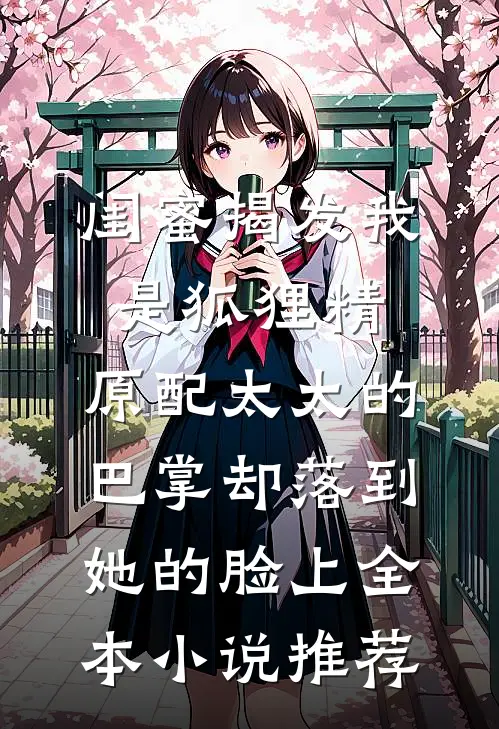 闺蜜揭发我是狐狸精，原配太太的巴掌却落到她的脸上全本小说推荐