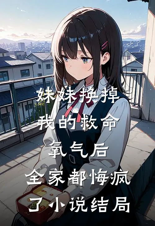 妹妹换掉我的救命氧气后，全家都悔疯了小说结局