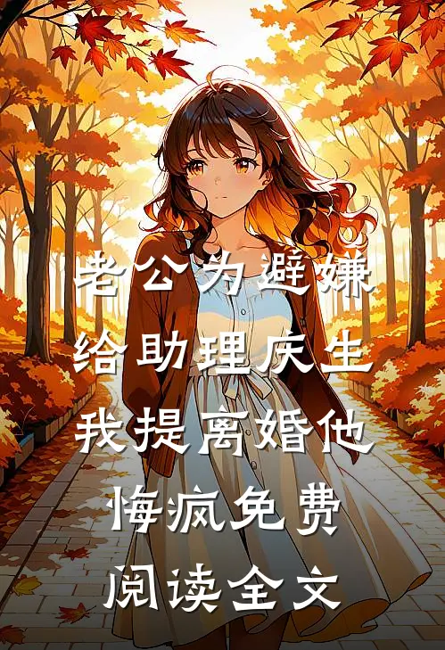 老公为避嫌给助理庆生，我提离婚他悔疯免费阅读全文