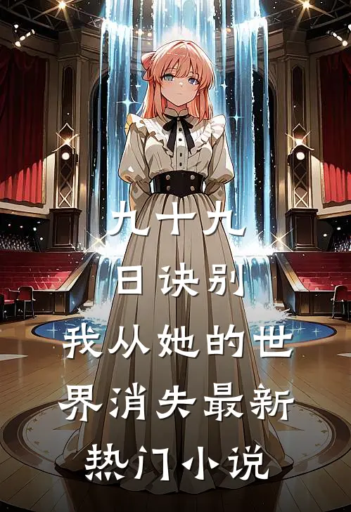 九十九日诀别，我从她的世界消失最新热门小说
