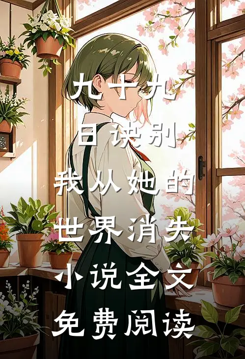九十九日诀别，我从她的世界消失小说全文免费阅读