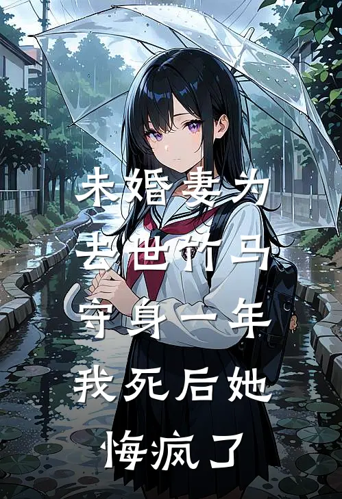 未婚妻为去世竹马守身一年，我死后她悔疯了