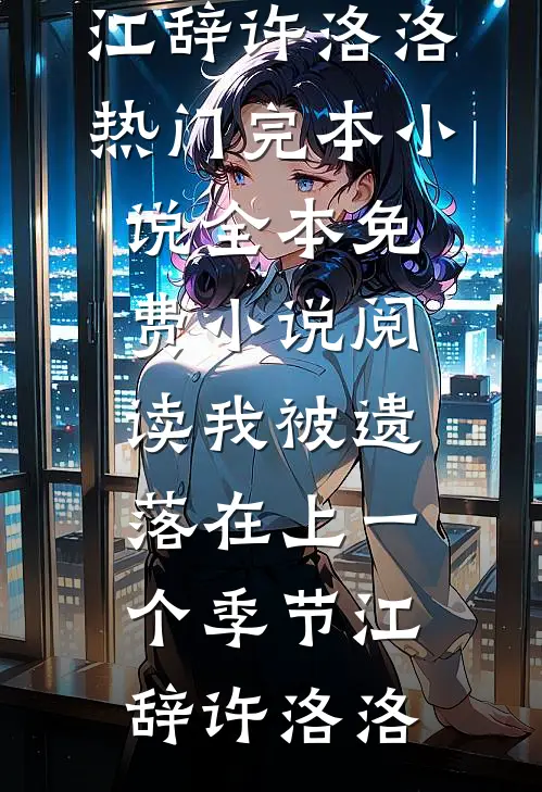 我被遗落在上一个季节江辞许洛洛热门完本小说_全本免费小说阅读我被遗落在上一个季节江辞许洛洛