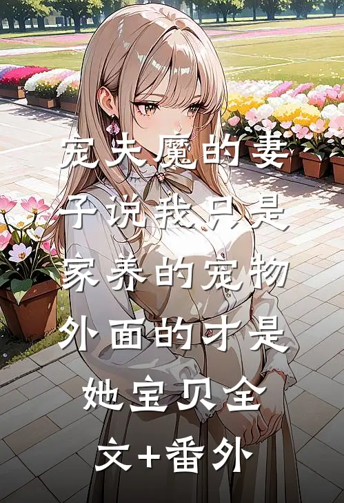 宠夫魔的妻子说我只是家养的宠物，外面的才是她宝贝全文+番外
