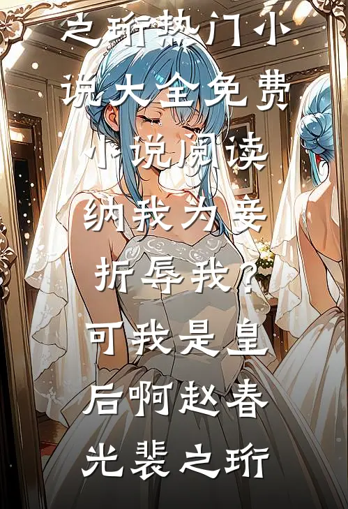纳我为妾折辱我？可我是皇后啊(赵春光裴之珩)热门小说大全_免费小说阅读纳我为妾折辱我？可我是皇后啊(赵春光裴之珩)