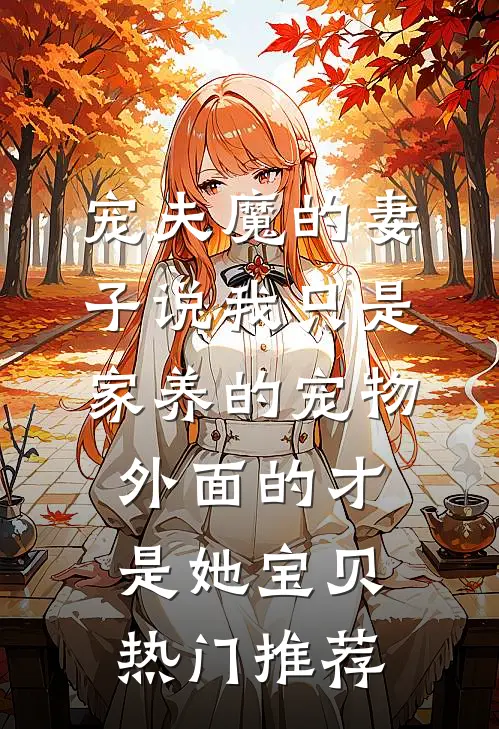 宠夫魔的妻子说我只是家养的宠物，外面的才是她宝贝热门推荐