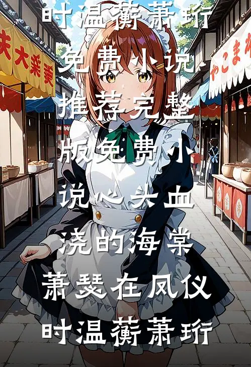 心头血浇的海棠，萧瑟在凤仪时温蘅萧珩免费小说推荐_完整版免费小说心头血浇的海棠，萧瑟在凤仪时温蘅萧珩