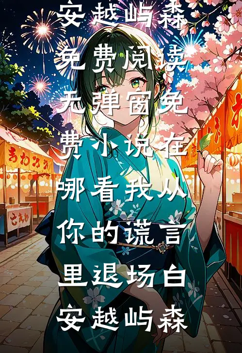 我从你的谎言里退场(白安越屿森)免费阅读无弹窗_免费小说在哪看我从你的谎言里退场(白安越屿森)
