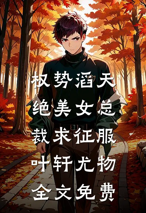 权势滔天，绝美女总裁求征服叶轩尤物全文免费