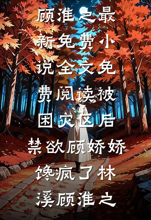 被困灾区后，禁欲顾娇娇馋疯了林溪顾淮之最新免费小说_全文免费阅读被困灾区后，禁欲顾娇娇馋疯了林溪顾淮之