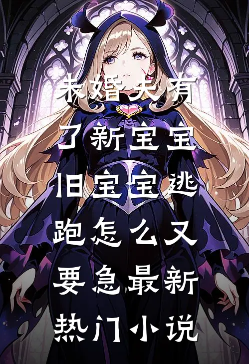 未婚夫有了新宝宝，旧宝宝逃跑怎么又要急最新热门小说