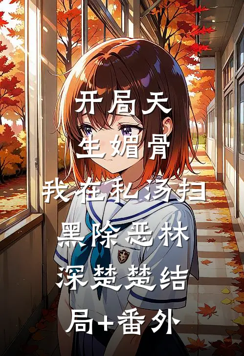 开局天生媚骨，我在私汤扫黑除恶林深楚楚结局+番外