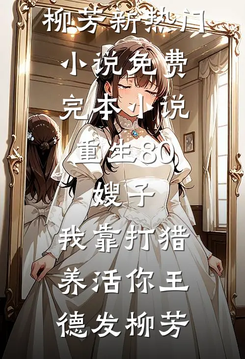 重生80：嫂子，我靠打猎养活你王德发柳芳新热门小说_免费完本小说重生80：嫂子，我靠打猎养活你王德发柳芳