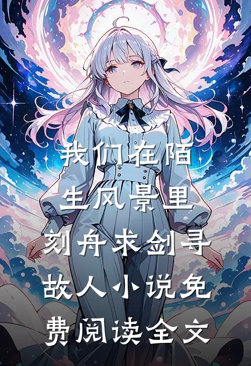 我们在陌生风景里，刻舟求剑寻故人小说免费阅读全文