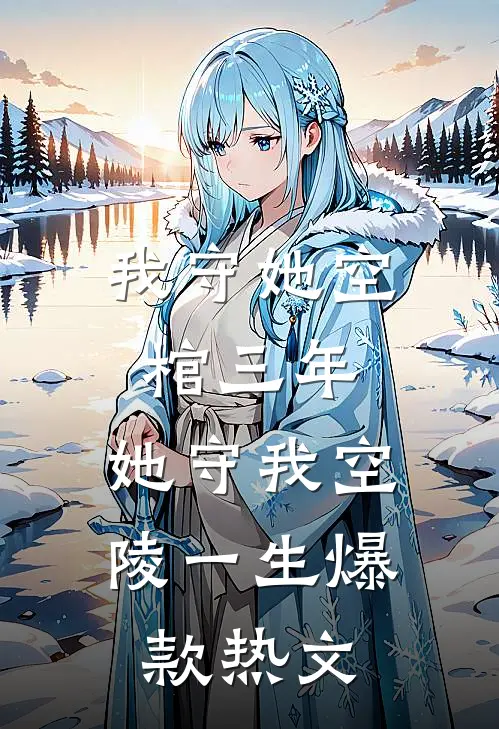 我守她空棺三年，她守我空陵一生爆款热文