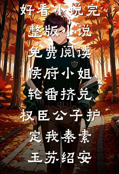 侯府小姐轮番挤兑，权臣公子护定我(秦素玉苏绍安)热门好看小说_完整版小说免费阅读侯府小姐轮番挤兑，权臣公子护定我秦素玉苏绍安